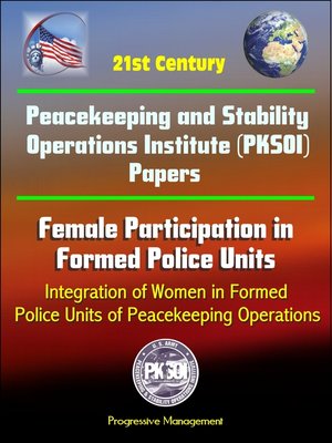 cover image of 21st Century Peacekeeping and Stability Operations Institute (PKSOI) Papers--Female Participation in Formed Police Units, Integration of Women in Formed Police Units of Peacekeeping Operations